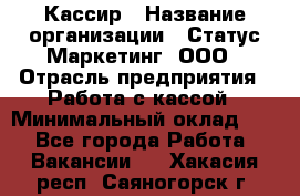 Кассир › Название организации ­ Статус-Маркетинг, ООО › Отрасль предприятия ­ Работа с кассой › Минимальный оклад ­ 1 - Все города Работа » Вакансии   . Хакасия респ.,Саяногорск г.